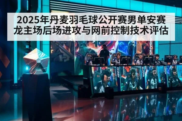 2025年丹麦羽毛球公开赛男单安赛龙主场后场进攻与网前控制技术评估