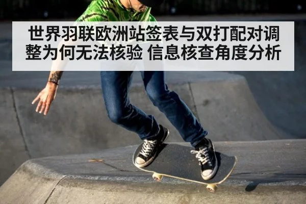 世界羽联欧洲站签表与双打配对调整为何无法核验 信息核查角度分析
