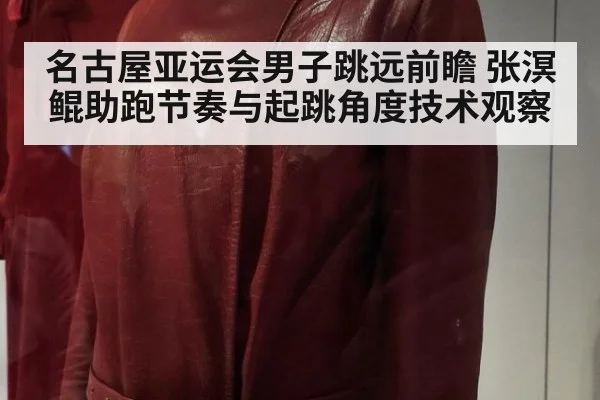 名古屋亚运会男子跳远前瞻 张溟鲲助跑节奏与起跳角度技术观察