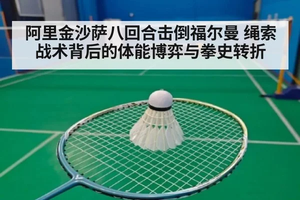阿里金沙萨八回合击倒福尔曼 绳索战术背后的体能博弈与拳史转折